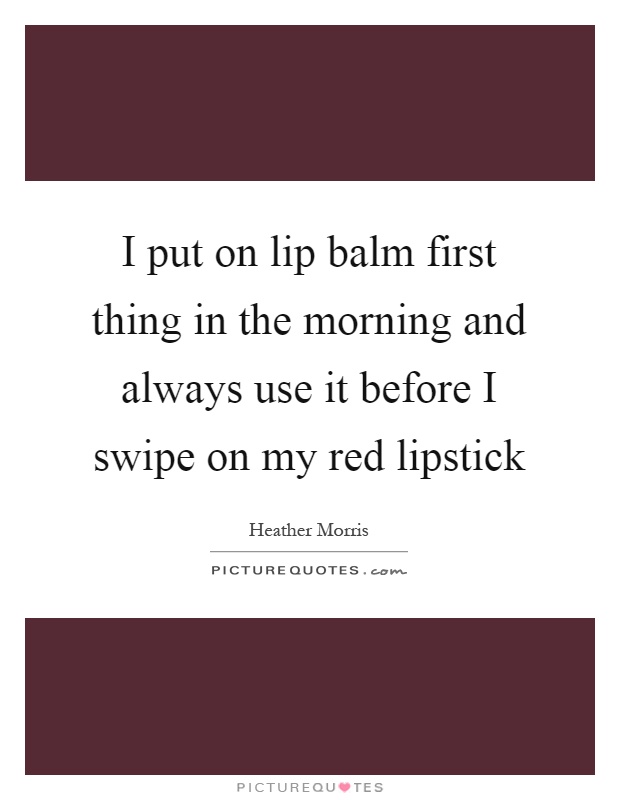 i-put-on-lip-balm-first-thing-in-the-morning-and-always-use-it-before-i-swipe-on-my-red-lipstick-quote-notinohr
